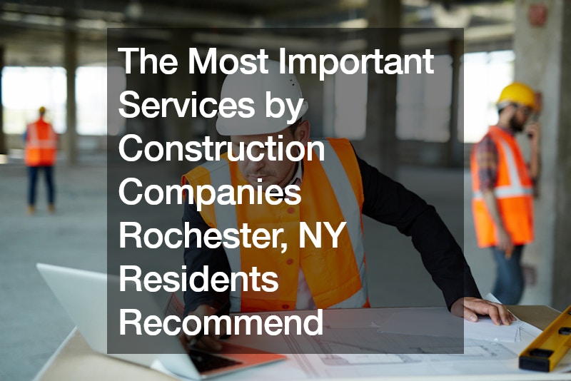 The Most Important Services by Construction Companies Rochester, NY Residents Recommend
