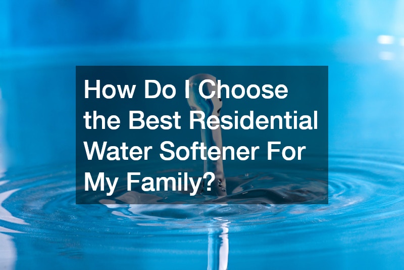 How Do I Choose the Best Residential Water Softener For My Family?