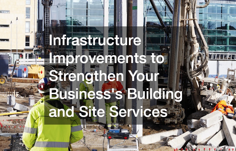 Infrastructure Improvements to Strengthen Your Business’s Building and Site Services