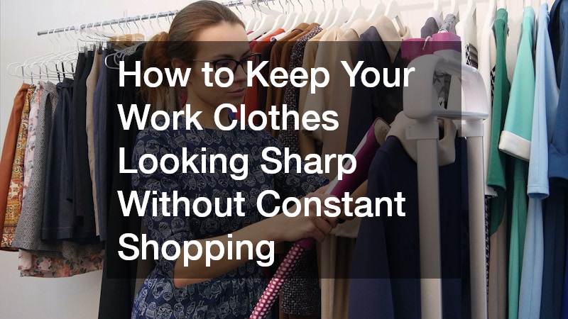 How to Keep Your Work Clothes Looking Sharp Without Constant Shopping