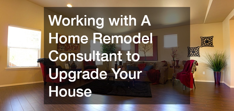 Working with A Home Remodel Consultant to Upgrade Your House